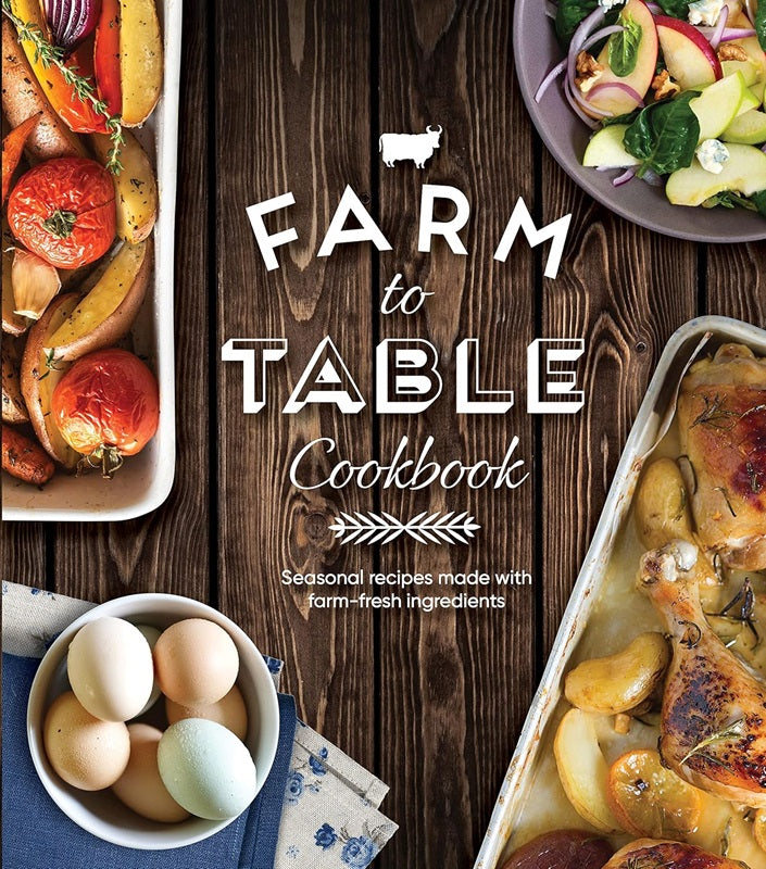 Farm to Table Cookbook: Seasonal Recipes Made With Farm-Fresh Ingredients